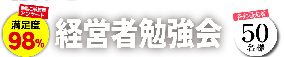 経営者勉強会 前回ご参加者アンケート満足度98% 各会場先着50名様
