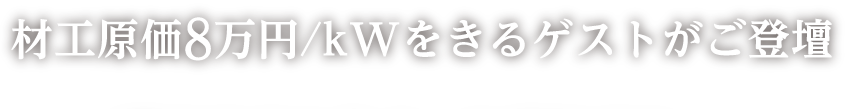 材工原価8万円/kWをきるゲストがご登壇