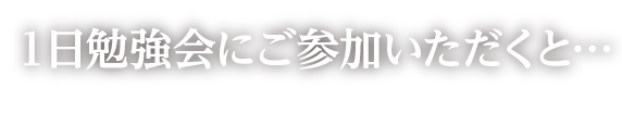 １日勉強会にご参加いただくと…