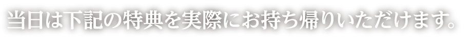 当日は下記の特典を実際にお持ち帰りいただけます。