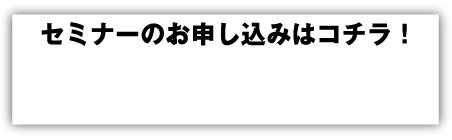 セミナーのお申し込みはコチラ！