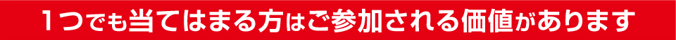 1つでも当てはまる方はご参加される価値があります
